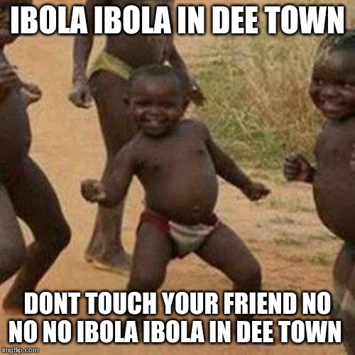 Third World Success Kid | IBOLA IBOLA IN DEE TOWN; DONT TOUCH YOUR FRIEND NO NO NO IBOLA IBOLA IN DEE TOWN | image tagged in memes,third world success kid | made w/ Imgflip meme maker