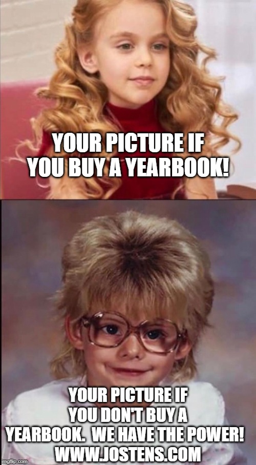 Buy a yearbook!! | YOUR PICTURE IF YOU BUY A YEARBOOK! YOUR PICTURE IF YOU DON'T BUY A YEARBOOK.  WE HAVE THE POWER!  
WWW.JOSTENS.COM | image tagged in yearbook,haircut,bad hair | made w/ Imgflip meme maker