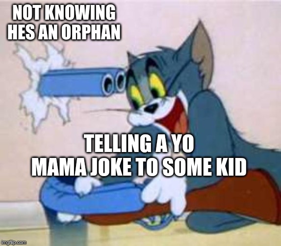 tom the cat shooting himself  | NOT KNOWING HES AN ORPHAN; TELLING A YO MAMA JOKE TO SOME KID | image tagged in tom the cat shooting himself | made w/ Imgflip meme maker
