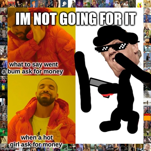 Drake Hotline Bling Meme | IM NOT GOING FOR IT; what to say went a bum ask for money; when a hot girl ask for money | image tagged in memes,drake hotline bling | made w/ Imgflip meme maker