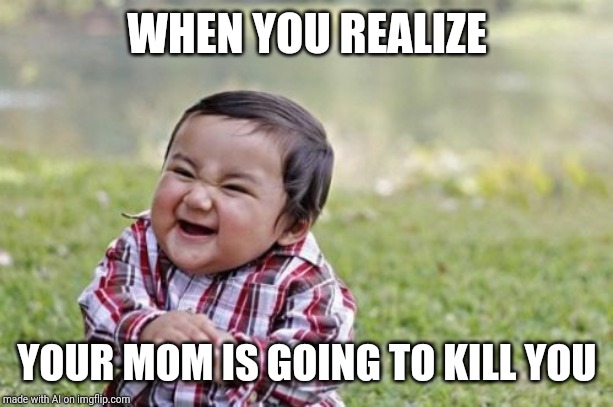 Evil Toddler | WHEN YOU REALIZE; YOUR MOM IS GOING TO KILL YOU | image tagged in memes,evil toddler | made w/ Imgflip meme maker