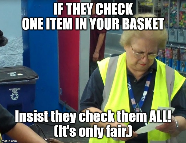 WalmartReceiptChecker | IF THEY CHECK ONE ITEM IN YOUR BASKET; Insist they check them ALL!
(It's only fair.) | image tagged in walmartreceiptchecker | made w/ Imgflip meme maker