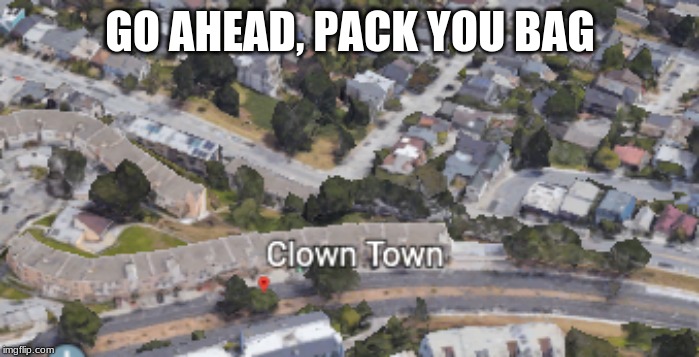 we be movin | GO AHEAD, PACK YOU BAG | image tagged in clown,bruh,weird,funny,funny memes | made w/ Imgflip meme maker