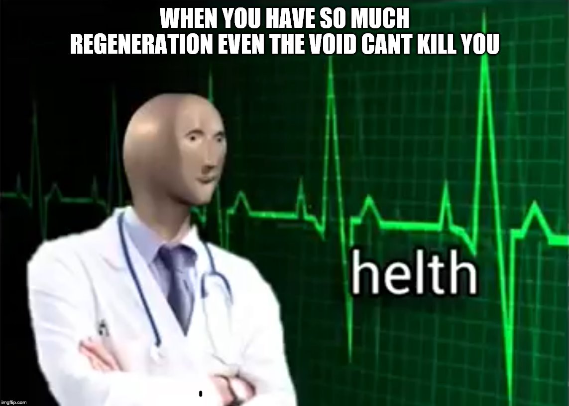 helth | WHEN YOU HAVE SO MUCH REGENERATION EVEN THE VOID CANT KILL YOU | image tagged in helth | made w/ Imgflip meme maker