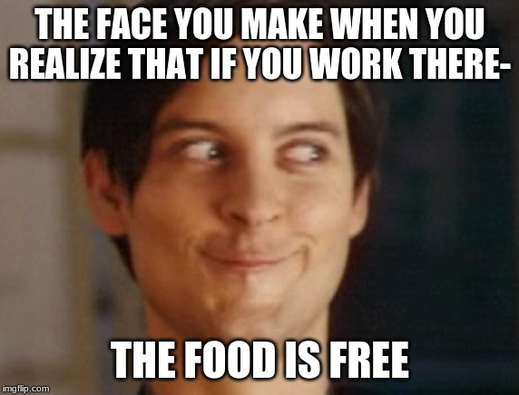 Spiderman Peter Parker | THE FACE YOU MAKE WHEN YOU REALIZE THAT IF YOU WORK THERE-; THE FOOD IS FREE | image tagged in memes,spiderman peter parker | made w/ Imgflip meme maker