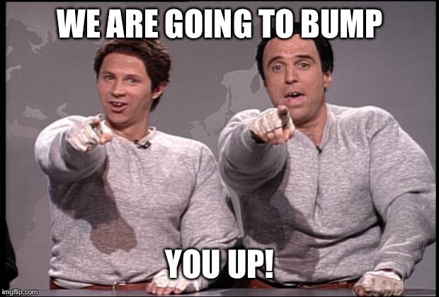 Hans and Franz | WE ARE GOING TO BUMP; YOU UP! | image tagged in hans and franz | made w/ Imgflip meme maker