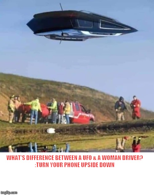 WHAT'S DIFFERENCE BETWEEN A UFO & A WOMAN DRIVER?

:TURN YOUR PHONE UPSIDE DOWN | image tagged in ufo | made w/ Imgflip meme maker