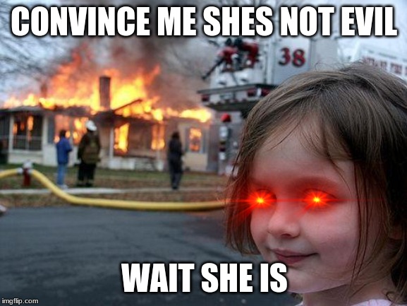 Disaster Girl | CONVINCE ME SHES NOT EVIL; WAIT SHE IS | image tagged in memes,disaster girl | made w/ Imgflip meme maker