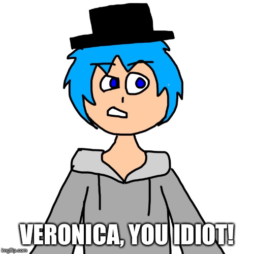 VERONICA, YOU IDIOT! | image tagged in human luno 4 | made w/ Imgflip meme maker