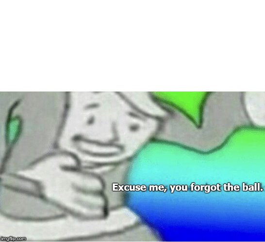 Excuse me wtf blank template | Excuse me, you forgot the ball. | image tagged in excuse me wtf blank template | made w/ Imgflip meme maker