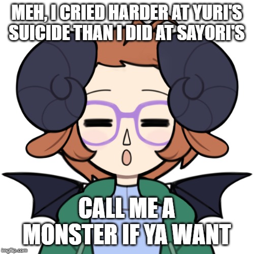 Sleepy Me | MEH, I CRIED HARDER AT YURI'S SUICIDE THAN I DID AT SAYORI'S CALL ME A MONSTER IF YA WANT | image tagged in sleepy me | made w/ Imgflip meme maker