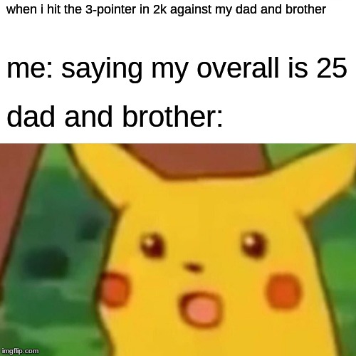 Surprised Pikachu Meme | when i hit the 3-pointer in 2k against my dad and brother; me: saying my overall is 25; dad and brother: | image tagged in memes,surprised pikachu | made w/ Imgflip meme maker