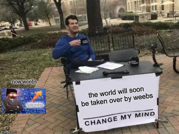 Change My Mind Meme | now weebs; the world will soon be taken over by weebs | image tagged in memes,change my mind | made w/ Imgflip meme maker