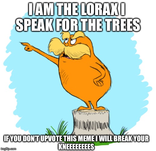 The lorax | I AM THE LORAX I 
SPEAK FOR THE TREES; IF YOU DON’T UPVOTE THIS MEME I WILL BREAK YOUR
KNEEEEEEEES | image tagged in the lorax | made w/ Imgflip meme maker