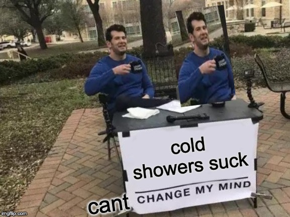 Change My Mind Meme | cold showers suck; cant | image tagged in memes,change my mind | made w/ Imgflip meme maker