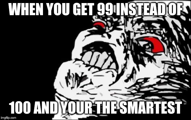 ok | WHEN YOU GET 99 INSTEAD OF; 100 AND YOUR THE SMARTEST | image tagged in memes,mega rage face | made w/ Imgflip meme maker