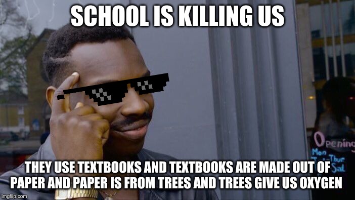 Roll Safe Think About It | SCHOOL IS KILLING US; THEY USE TEXTBOOKS AND TEXTBOOKS ARE MADE OUT OF PAPER AND PAPER IS FROM TREES AND TREES GIVE US OXYGEN | image tagged in memes,roll safe think about it | made w/ Imgflip meme maker