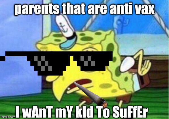 Mocking Spongebob | parents that are anti vax; I wAnT mY kId To SuFfEr | image tagged in memes,mocking spongebob | made w/ Imgflip meme maker