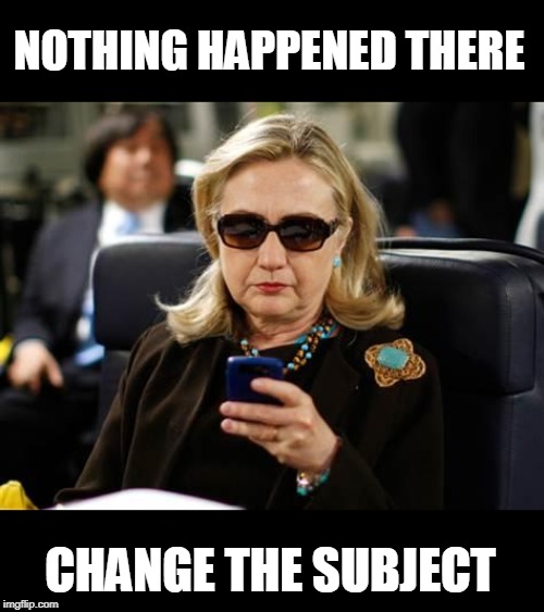 Hillary Clinton Cellphone Meme | NOTHING HAPPENED THERE CHANGE THE SUBJECT | image tagged in memes,hillary clinton cellphone | made w/ Imgflip meme maker