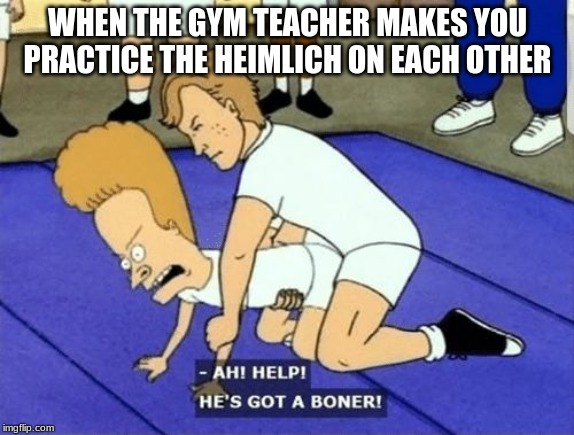 Ah Help Hes got a boner | WHEN THE GYM TEACHER MAKES YOU PRACTICE THE HEIMLICH ON EACH OTHER | image tagged in ah help hes got a boner | made w/ Imgflip meme maker