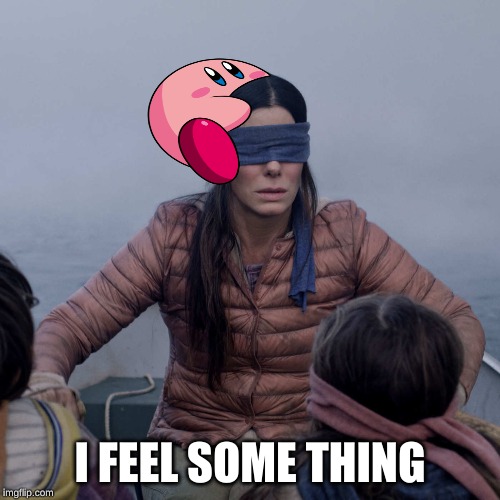 Bird Box Meme | I FEEL SOME THING | image tagged in memes,bird box | made w/ Imgflip meme maker