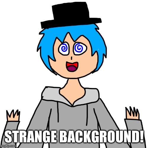 STRANGE BACKGROUND! | image tagged in human luno 3 | made w/ Imgflip meme maker