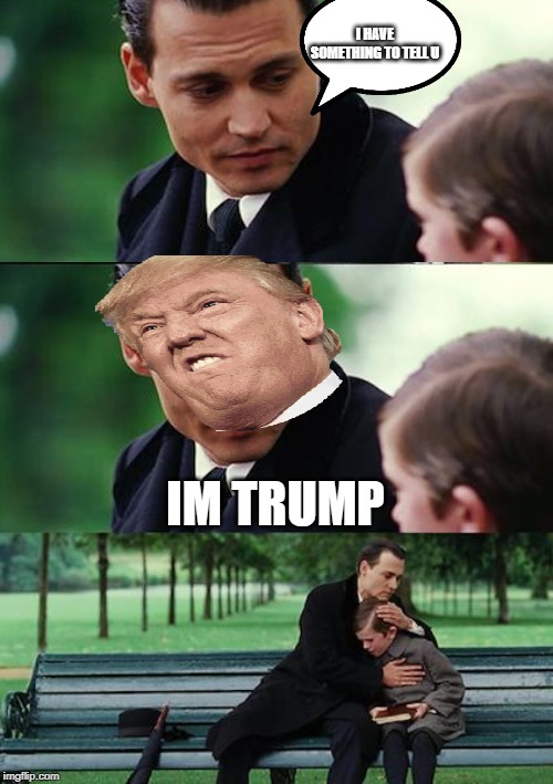 Finding Neverland | I HAVE SOMETHING TO TELL U; IM TRUMP | image tagged in memes,finding neverland | made w/ Imgflip meme maker