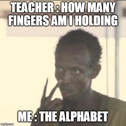 Look At Me Meme | TEACHER : HOW MANY FINGERS AM I HOLDING; ME : THE ALPHABET | image tagged in memes,look at me | made w/ Imgflip meme maker