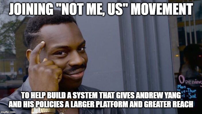 Roll Safe Think About It Meme | JOINING "NOT ME, US" MOVEMENT; TO HELP BUILD A SYSTEM THAT GIVES ANDREW YANG AND HIS POLICIES A LARGER PLATFORM AND GREATER REACH | image tagged in memes,roll safe think about it | made w/ Imgflip meme maker