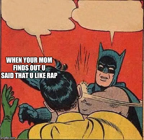 Batman Slapping Robin Meme | WHEN YOUR MOM FINDS OUT U SAID THAT U LIKE RAP | image tagged in memes,batman slapping robin | made w/ Imgflip meme maker