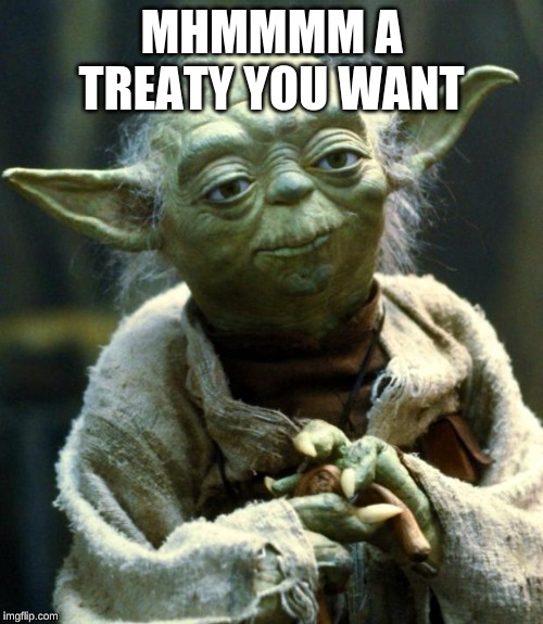 Star Wars Yoda | MHMMMM A TREATY YOU WANT | image tagged in memes,star wars yoda | made w/ Imgflip meme maker