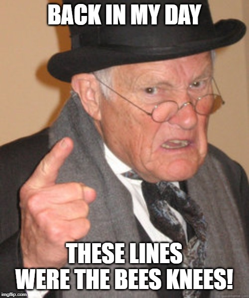 Back In My Day Meme | BACK IN MY DAY THESE LINES WERE THE BEES KNEES! | image tagged in memes,back in my day | made w/ Imgflip meme maker