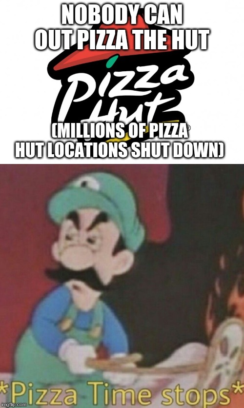 NOBODY CAN OUT PIZZA THE HUT; (MILLIONS OF PIZZA HUT LOCATIONS SHUT DOWN) | image tagged in pizza hut | made w/ Imgflip meme maker