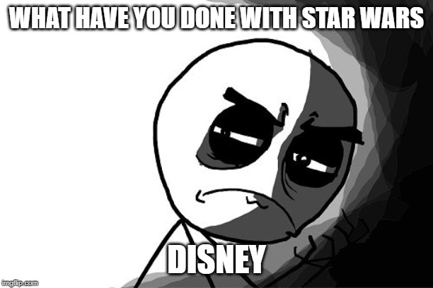 you what have you done (rage comics) | WHAT HAVE YOU DONE WITH STAR WARS; DISNEY | image tagged in you what have you done rage comics | made w/ Imgflip meme maker