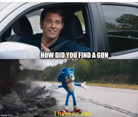 sonic how are you not dead | HOW DID YOU FIND A GUN | image tagged in sonic how are you not dead | made w/ Imgflip meme maker