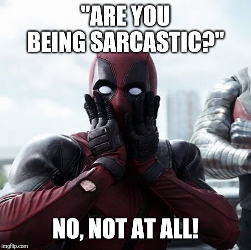 Deadpool Surprised | "ARE YOU BEING SARCASTIC?"; NO, NOT AT ALL! | image tagged in memes,deadpool surprised | made w/ Imgflip meme maker