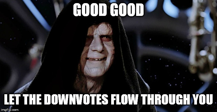 Star Wars Emperor | GOOD GOOD LET THE DOWNVOTES FLOW THROUGH YOU | image tagged in star wars emperor | made w/ Imgflip meme maker