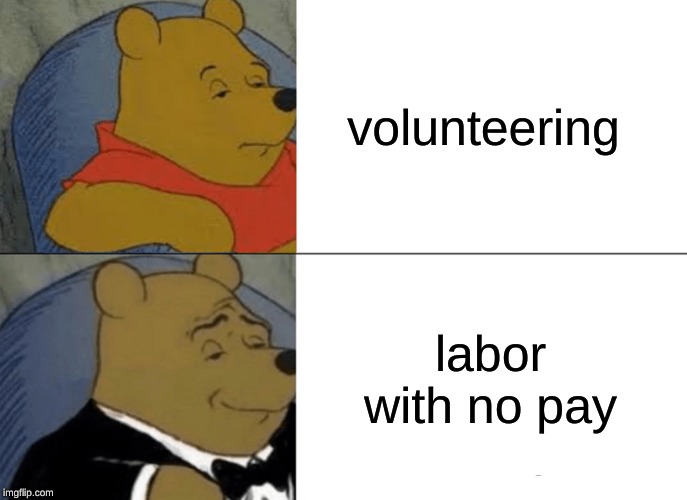 Tuxedo Winnie The Pooh | volunteering; labor with no pay | image tagged in memes,tuxedo winnie the pooh | made w/ Imgflip meme maker