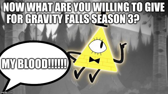 NOW WHAT ARE YOU WILLING TO GIVE
FOR GRAVITY FALLS SEASON 3? MY BLOOD!!!!!! | image tagged in bill cipher | made w/ Imgflip meme maker