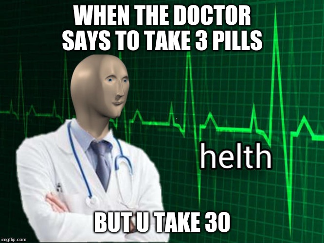 Stonks Helth | WHEN THE DOCTOR SAYS TO TAKE 3 PILLS; BUT U TAKE 30 | image tagged in stonks helth | made w/ Imgflip meme maker