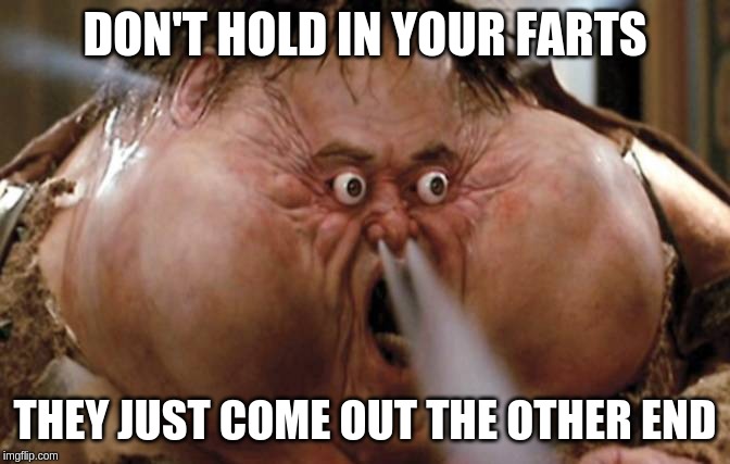 Big Trouble in Little China | DON'T HOLD IN YOUR FARTS; THEY JUST COME OUT THE OTHER END | image tagged in big trouble in little china | made w/ Imgflip meme maker