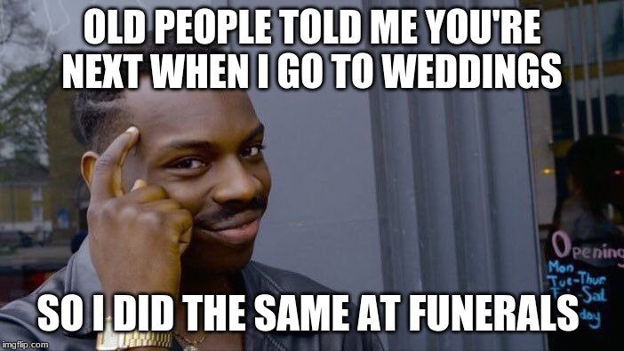 Roll Safe Think About It | OLD PEOPLE TOLD ME YOU'RE NEXT WHEN I GO TO WEDDINGS; SO I DID THE SAME AT FUNERALS | image tagged in memes,roll safe think about it | made w/ Imgflip meme maker
