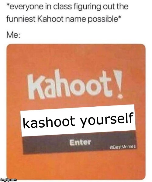Funniest Kahoot name | kashoot yourself | image tagged in funniest kahoot name | made w/ Imgflip meme maker