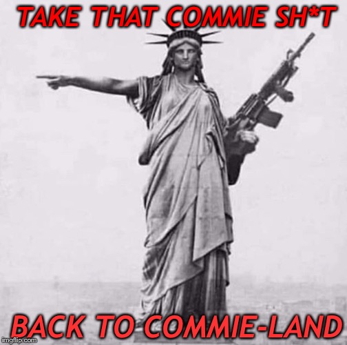 TAKE THAT COMMIE SH*T; BACK TO COMMIE-LAND | image tagged in statue of liberty,commie | made w/ Imgflip meme maker