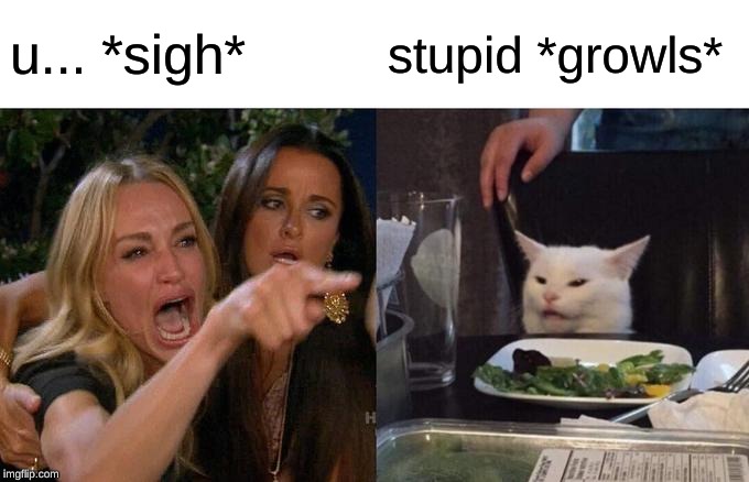 Woman Yelling At Cat Meme | u... *sigh*; stupid *growls* | image tagged in memes,woman yelling at cat | made w/ Imgflip meme maker