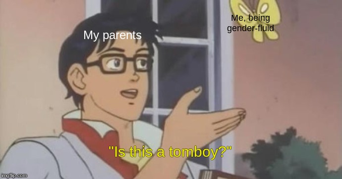 Is This a Pigeon | Me, being gender-fluid; My parents; "Is this a tomboy?" | image tagged in is this a pigeon | made w/ Imgflip meme maker