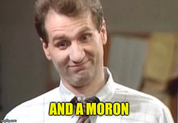 Al Bundy Yeah Right | AND A MORON | image tagged in al bundy yeah right | made w/ Imgflip meme maker