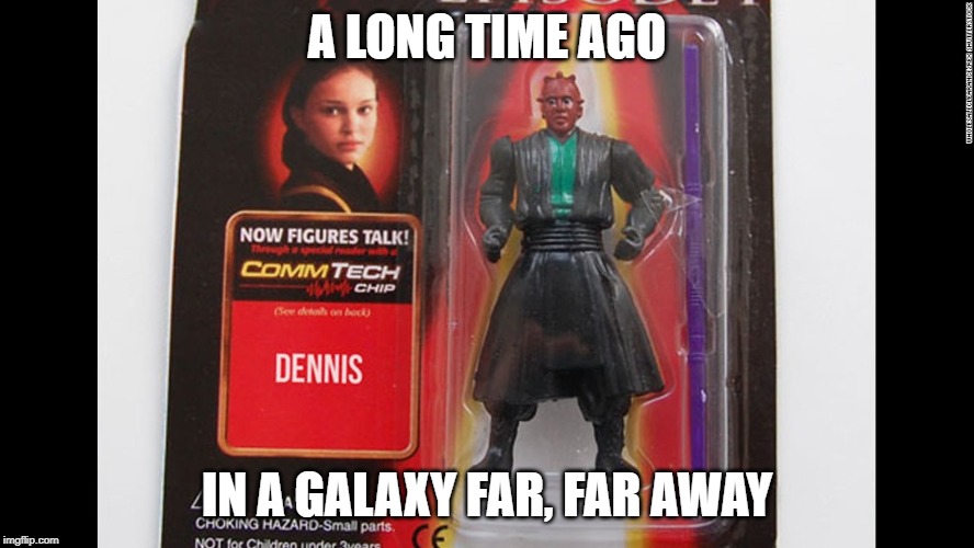 DENNIS | A LONG TIME AGO; IN A GALAXY FAR, FAR AWAY | image tagged in funny,star wars | made w/ Imgflip meme maker