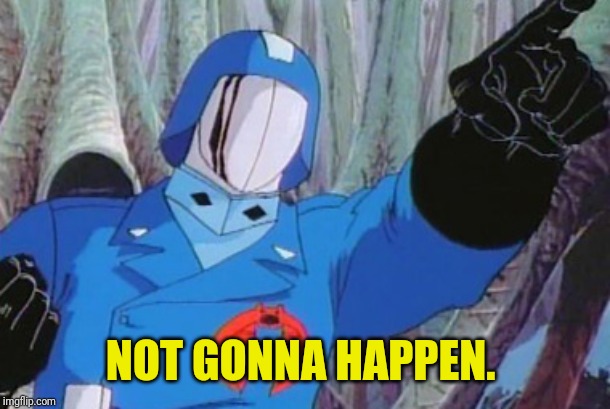 Cobra Commander | NOT GONNA HAPPEN. | image tagged in cobra commander | made w/ Imgflip meme maker