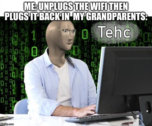 tehc | ME: UNPLUGS THE WIFI THEN PLUGS IT BACK IN  MY GRANDPARENTS: | image tagged in tehc | made w/ Imgflip meme maker